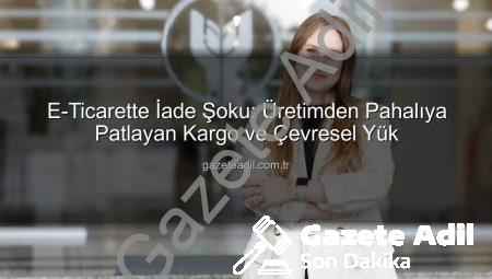 E-Ticarette İade Şoku: Üretimden Pahalıya Patlayan Kargo ve Çevresel Yük