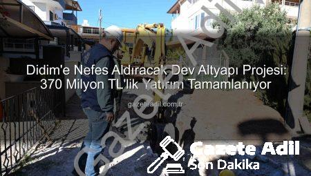 Didim’e Nefes Aldıracak Dev Altyapı Projesi: 370 Milyon TL’lik Yatırım Tamamlanıyor