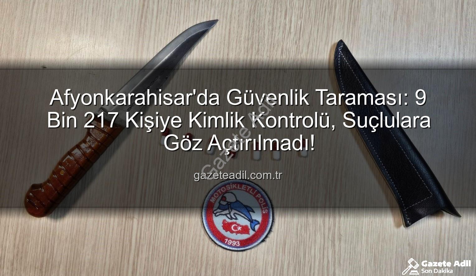 Afyonkarahisar güvenlik taraması - Afyonkarahisar'da Güvenlik Taraması: 9 Bin 217 Kişiye Kimlik Kontrolü, Suçlulara Göz Açtırılmadı!