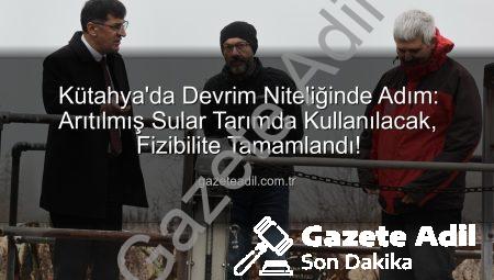 Kütahya’da Devrim Niteliğinde Adım: Arıtılmış Sular Tarımda Kullanılacak, Fizibilite Tamamlandı!