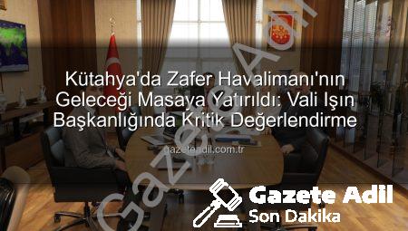 Kütahya’da Zafer Havalimanı’nın Geleceği Masaya Yatırıldı: Vali Işın Başkanlığında Kritik Değerlendirme