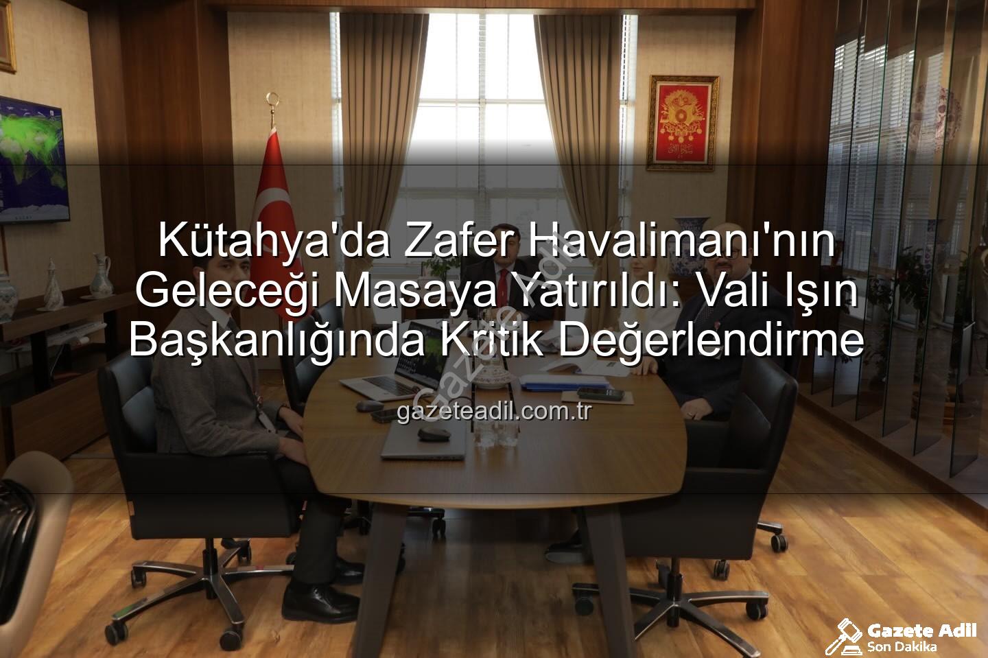 Zafer Havalimanı - Kütahya'da Zafer Havalimanı'nın Geleceği Masaya Yatırıldı: Vali Işın Başkanlığında Kritik Değerlendirme