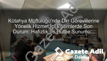 Kütahya Müftülüğü’nde Din Görevlilerine Yönelik Hizmet İçi Eğitimlerde Son Durum: Hafızlık ve Hutbe Sunumu Becerileri Geliştiriliyor