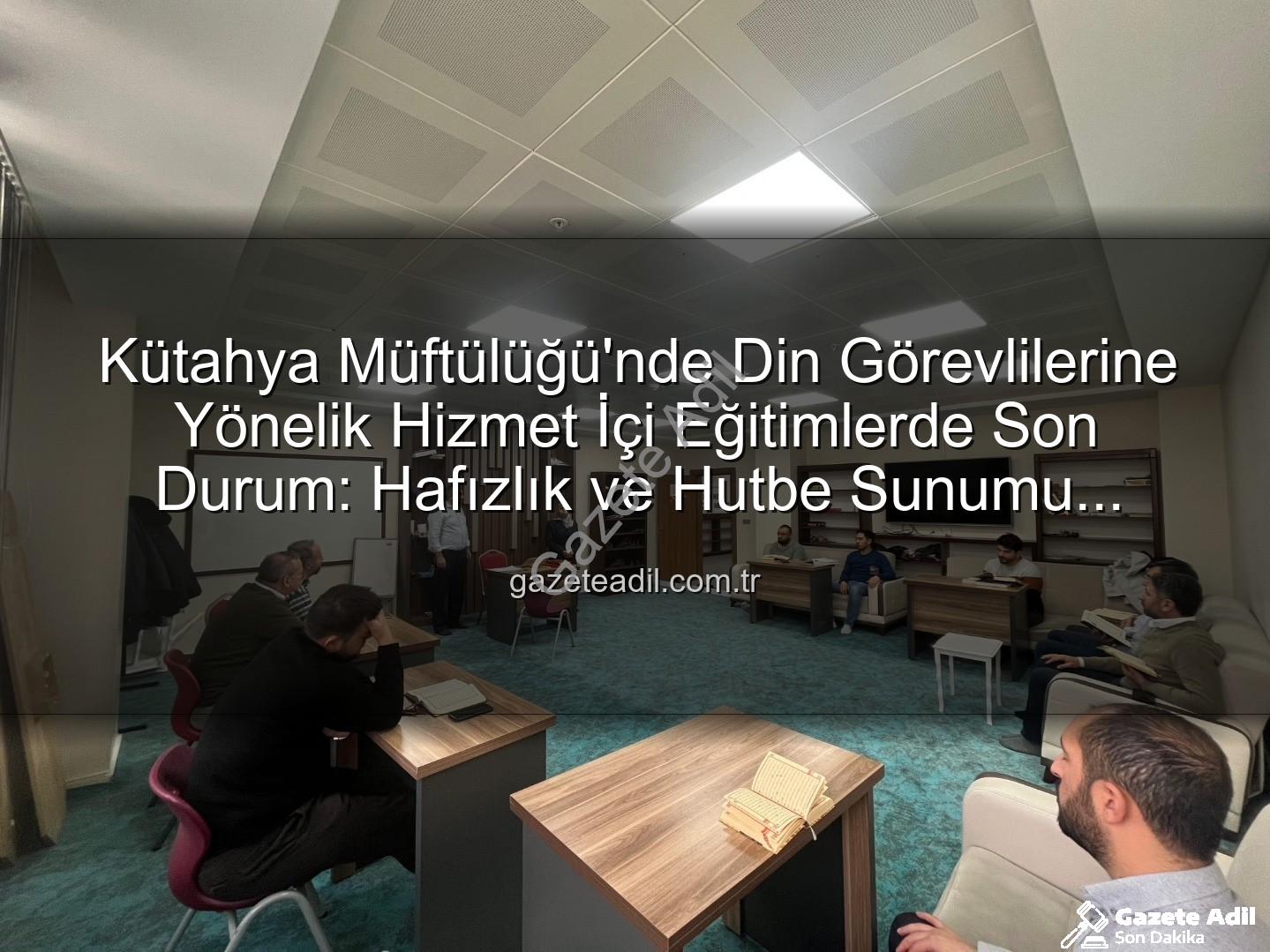 hizmet içi eğitim - Kütahya Müftülüğü'nde Din Görevlilerine Yönelik Hizmet İçi Eğitimlerde Son Durum: Hafızlık ve Hutbe Sunumu Becerileri Geliştiriliyor