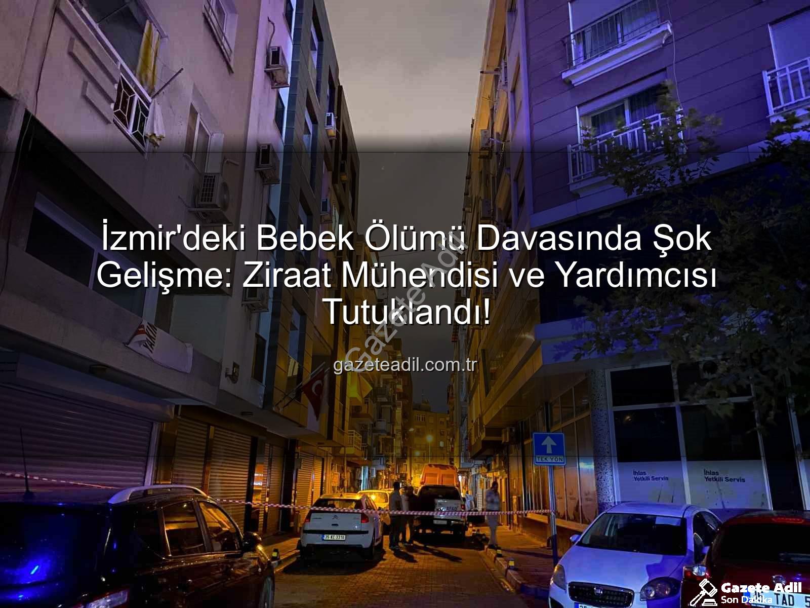 ilaçlama faciası - İzmir'deki Bebek Ölümü Davasında Şok Gelişme: Ziraat Mühendisi ve Yardımcısı Tutuklandı!