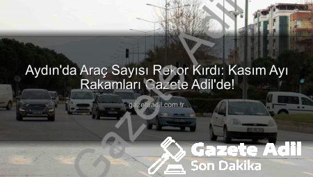 Aydın’da Araç Sayısı Rekor Kırdı: Kasım Ayı Rakamları Gazete Adil’de!