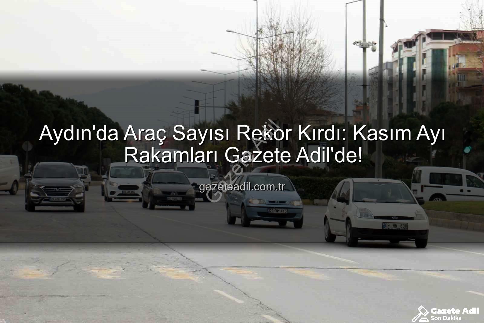Aydın araç sayısı - Aydın'da Araç Sayısı Rekor Kırdı: Kasım Ayı Rakamları Gazete Adil'de!