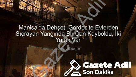Manisa’da Dehşet: Gördes’te Evlerden Sıçrayan Yangında Bir Can Kayboldu, İki Yaralı Var
