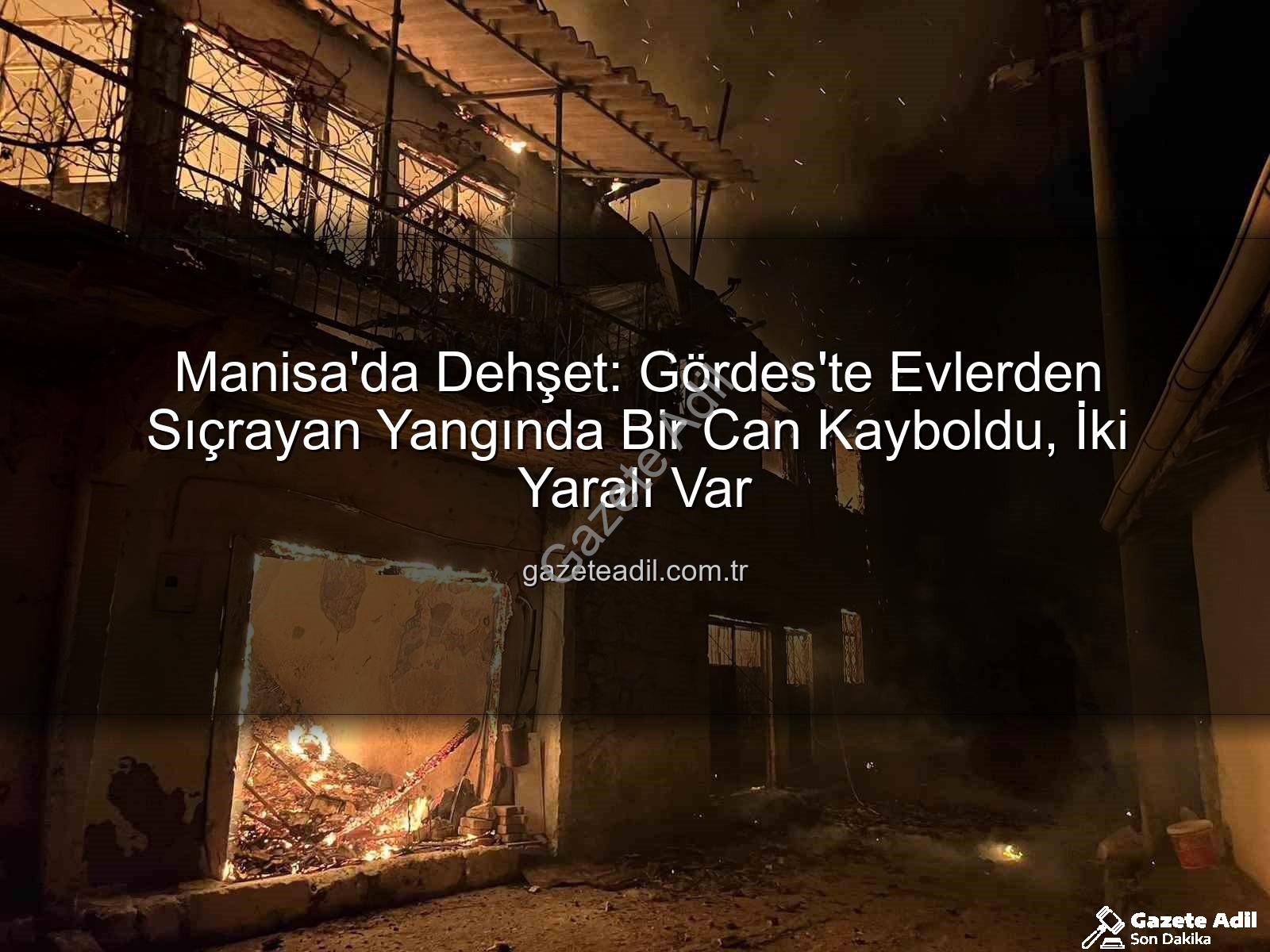 Manisa Gördes Yangını - Manisa'da Dehşet: Gördes'te Evlerden Sıçrayan Yangında Bir Can Kayboldu, İki Yaralı Var