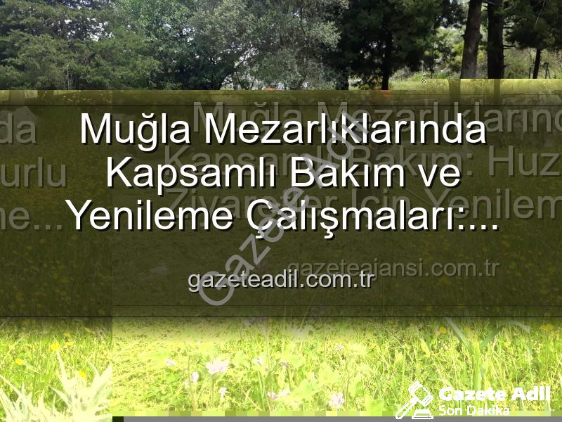 Muğla mezarlık bakım - Muğla Mezarlıklarında Kapsamlı Bakım ve Yenileme Çalışmaları: Manevi Miraslar Korunuyor