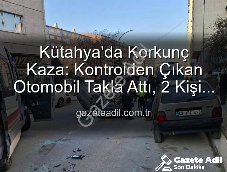 Kütahya kaza - Kütahya'da Korkunç Kaza: Kontrolden Çıkan Otomobil Takla Attı, 2 Kişi Yaralandı