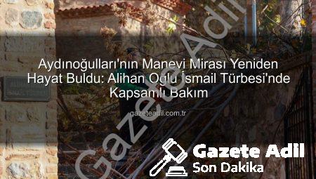 Aydınoğulları’nın Manevi Mirası Yeniden Hayat Buldu: Alihan Oğlu İsmail Türbesi’nde Kapsamlı Bakım