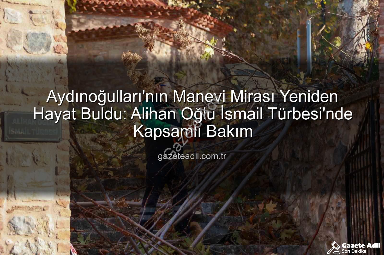 Alihan Oğlu İsmail Türbesi - Aydınoğulları'nın Manevi Mirası Yeniden Hayat Buldu: Alihan Oğlu İsmail Türbesi'nde Kapsamlı Bakım