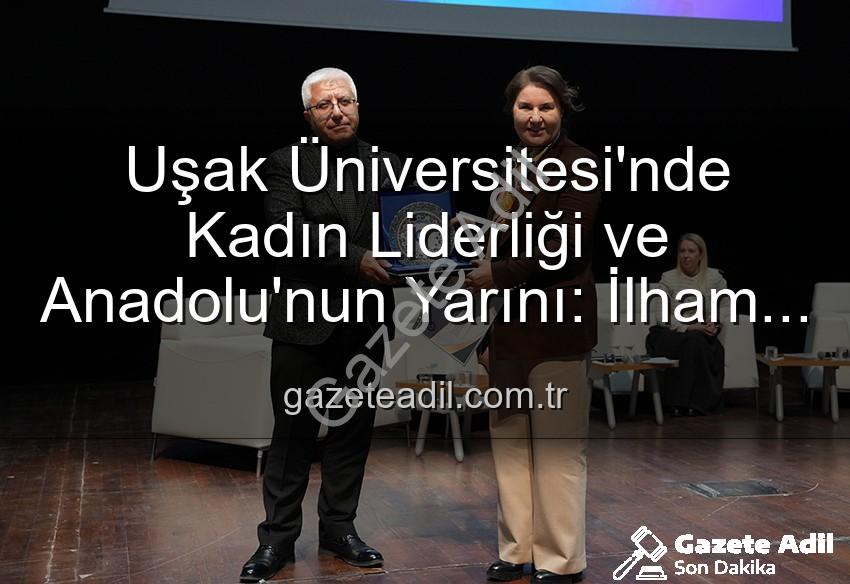 kadın liderliği - Uşak Üniversitesi'nde Kadın Liderliği ve Anadolu'nun Yarını: İlham Veren Panelin Detayları gazeteadil.com.tr'de!
