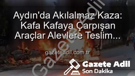 Aydın’da Akılalmaz Kaza: Kafa Kafaya Çarpışan Araçlar Alevlere Teslim Oldu, 2 Yaralı