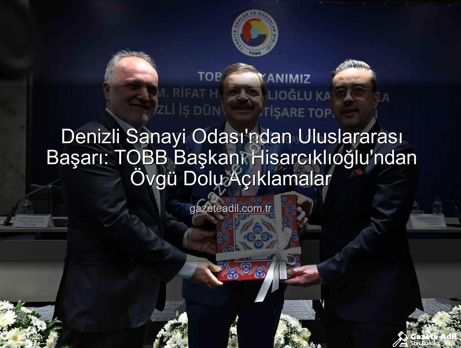 Denizli Sanayi Odası - Denizli Sanayi Odası'ndan Uluslararası Başarı: TOBB Başkanı Hisarcıklıoğlu'ndan Övgü Dolu Açıklamalar