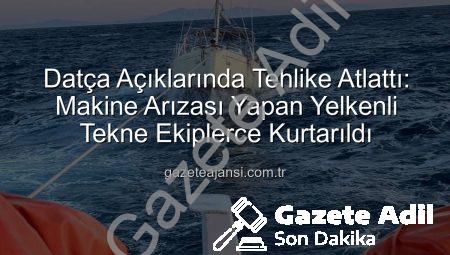 Datça Açıklarında Tehlike Atlattı: Sürüklenen Yelkenli Tekne Kıyı Emniyeti Ekipleri Tarafından Kurtarıldı