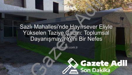 Sazlı Mahallesi’nde Hayırsever Eliyle Yükselen Taziye Çadırı: Toplumsal Dayanışmaya Yeni Bir Nefes