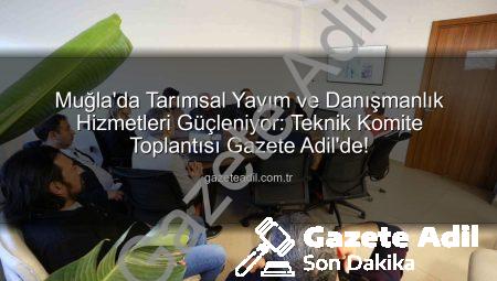 Muğla’da Tarımsal Yayım ve Danışmanlık Hizmetleri Güçleniyor: Teknik Komite Toplantısı Gazete Adil’de!