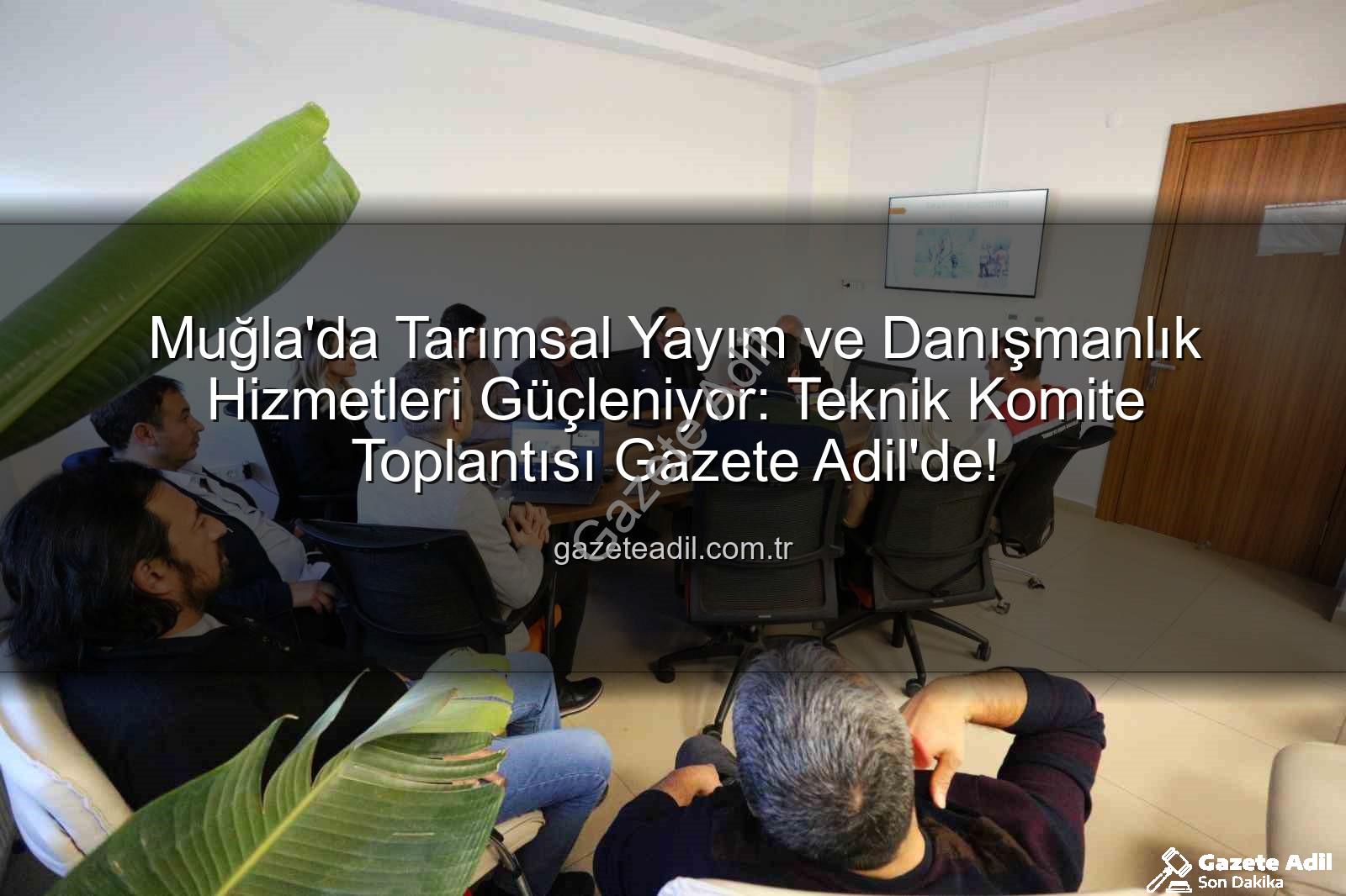 tarım danışmanları - Muğla'da Tarımsal Yayım ve Danışmanlık Hizmetleri Güçleniyor: Teknik Komite Toplantısı Gazete Adil'de!
