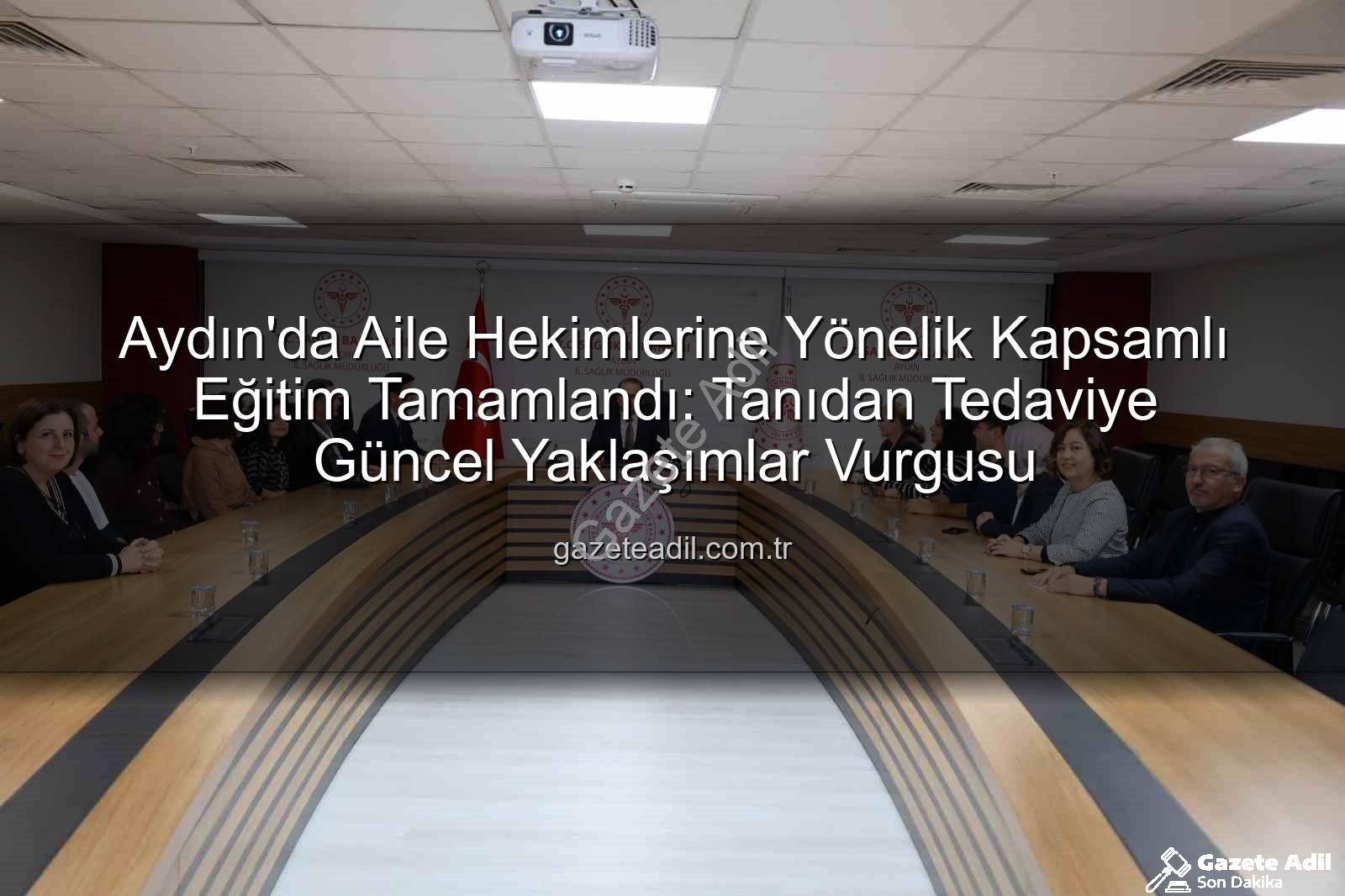 aile hekimi eğitimi - Aydın'da Aile Hekimlerine Yönelik Kapsamlı Eğitim Tamamlandı: Tanıdan Tedaviye Güncel Yaklaşımlar Vurgusu