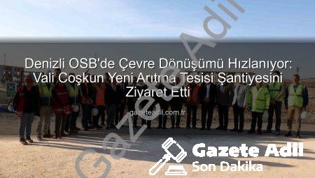 Denizli OSB’de Çevre Dönüşümü Hızlanıyor: Vali Coşkun Yeni Arıtma Tesisi Şantiyesini Ziyaret Etti