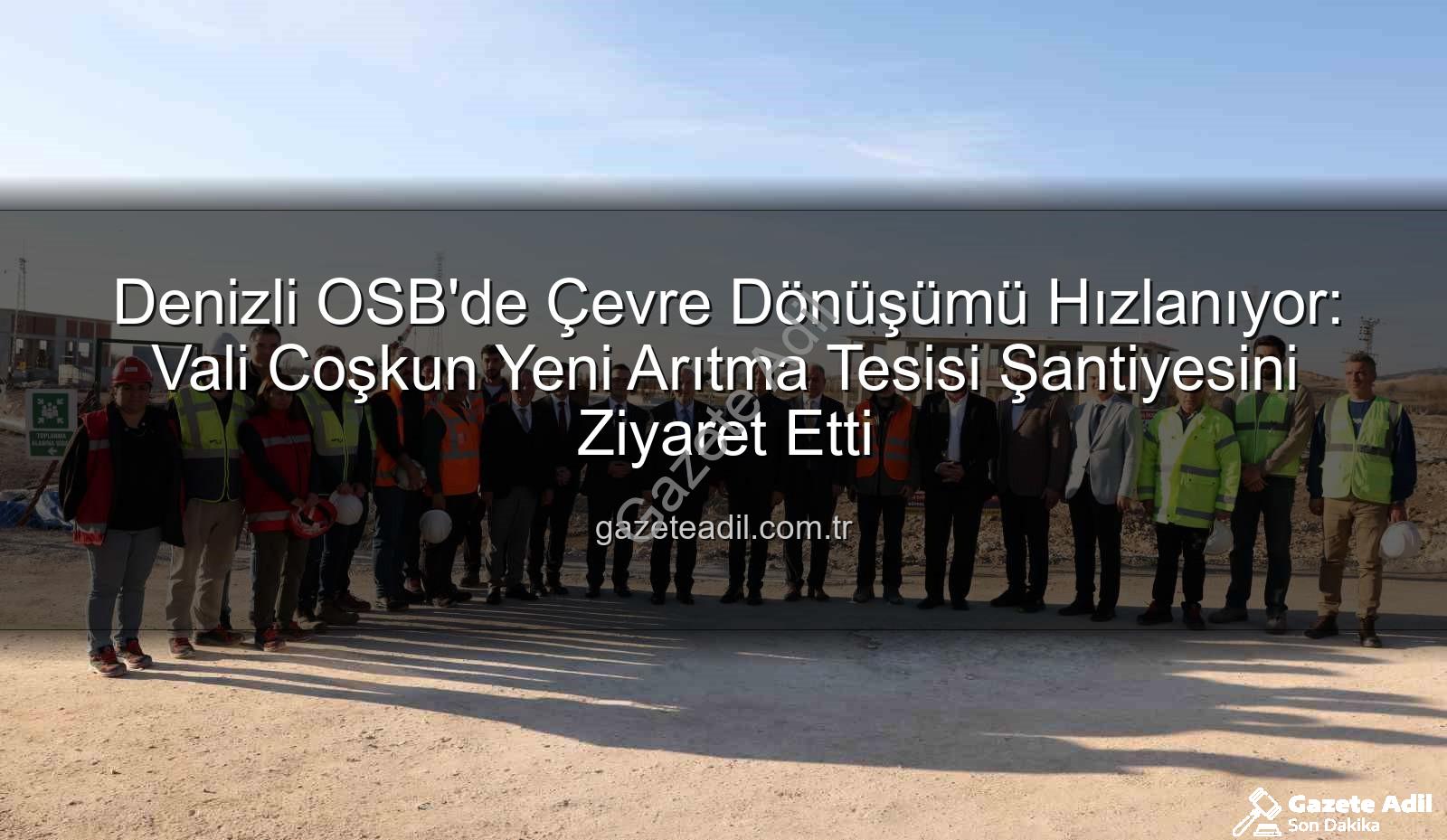 Denizli OSB'de Çevre Dönüşümü Hızlanıyor: Vali Coşkun Yeni Arıtma Tesisi Şantiyesini Ziyaret Etti