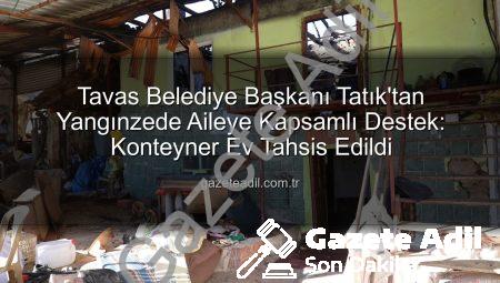 Tavas Belediye Başkanı Tatık’tan Yangınzede Aileye Kapsamlı Destek: Konteyner Ev Tahsis Edildi