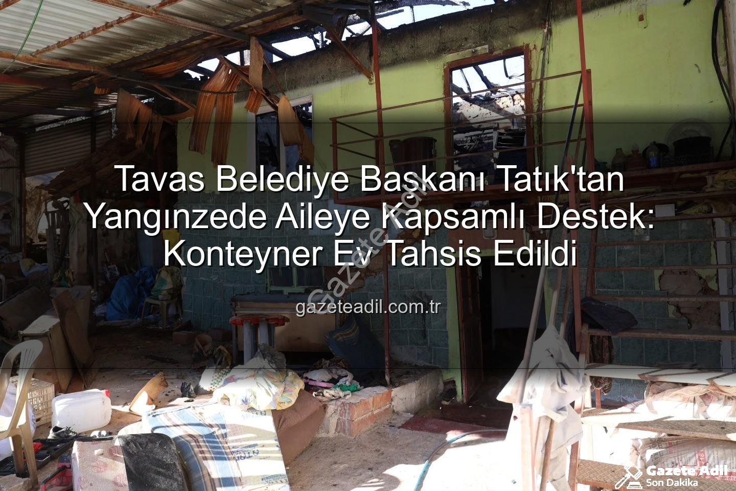 yangınzede aile - Tavas Belediye Başkanı Tatık'tan Yangınzede Aileye Kapsamlı Destek: Konteyner Ev Tahsis Edildi