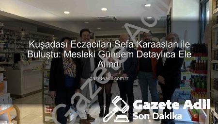 Kuşadası Eczacıları Sefa Karaaslan ile Buluştu: Mesleki Gündem Detaylıca Ele Alındı