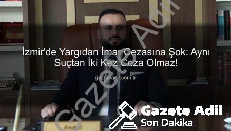 İzmir’de Yargıdan İmar Cezasına Şok: Aynı Suçtan İki Kez Ceza Olmaz!