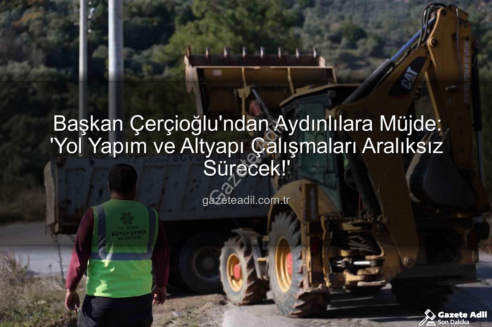 Aydın yol yapım - Başkan Çerçioğlu'ndan Aydınlılara Müjde: 'Yol Yapım ve Altyapı Çalışmaları Aralıksız Sürecek!'
