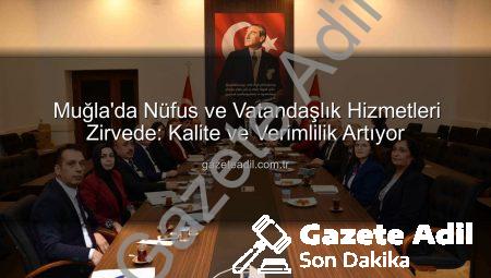 Muğla’da Nüfus ve Vatandaşlık Hizmetleri Zirvede: Kalite ve Verimlilik Artıyor