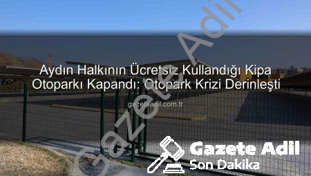 Aydın Halkının Ücretsiz Kullandığı Kipa Otoparkı Kapandı: Otopark Krizi Derinleşti