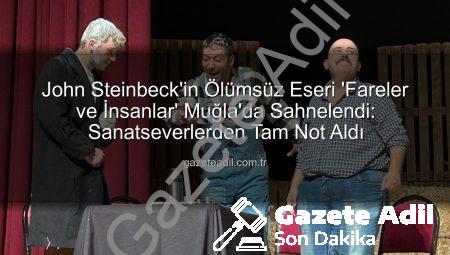 John Steinbeck’in Ölümsüz Eseri ‘Fareler ve İnsanlar’ Muğla’da Sahnelendi: Sanatseverlerden Tam Not Aldı