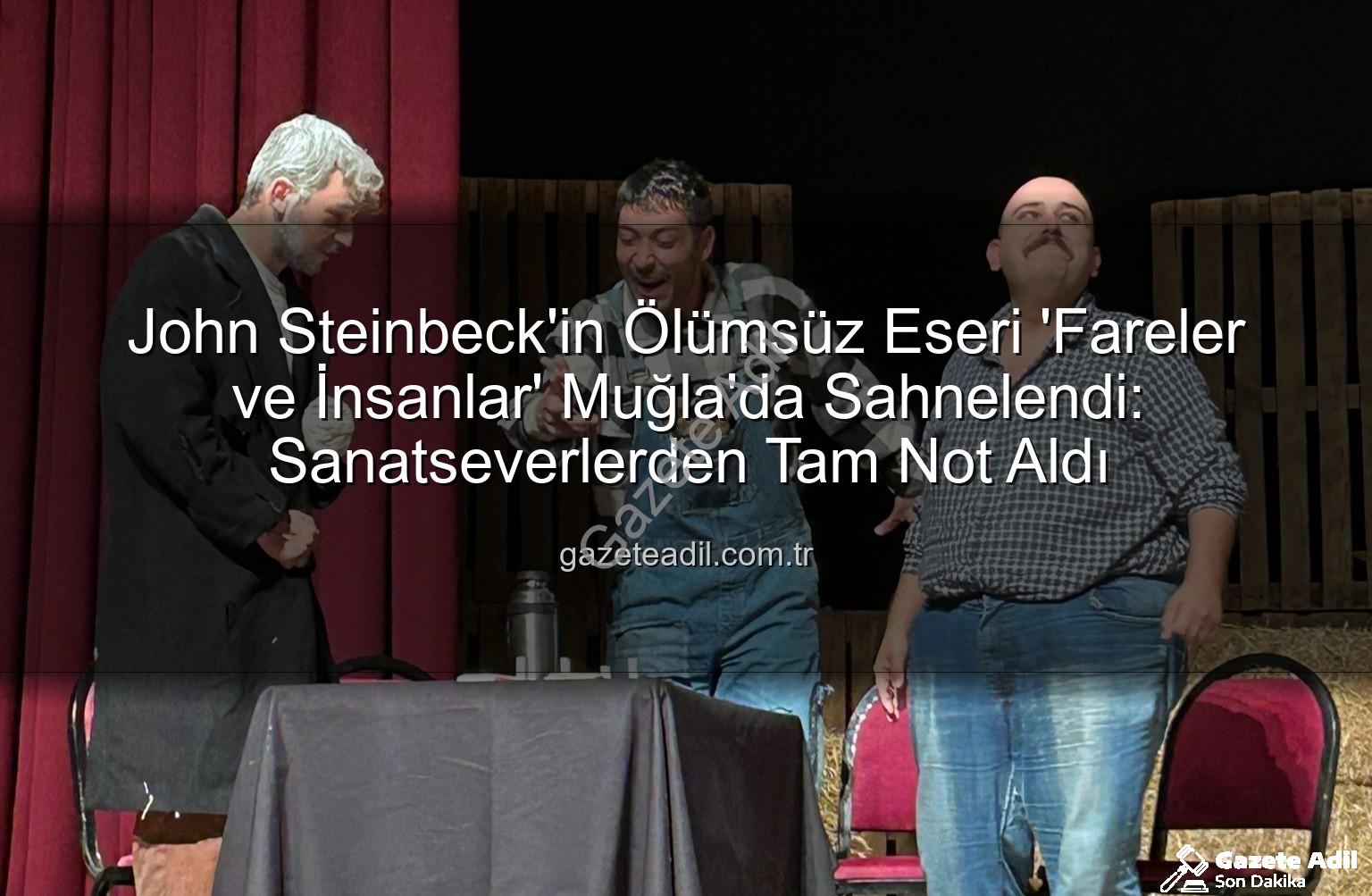 Fareler ve İnsanlar - John Steinbeck'in Ölümsüz Eseri 'Fareler ve İnsanlar' Muğla'da Sahnelendi: Sanatseverlerden Tam Not Aldı