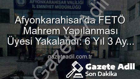 Afyonkarahisar’da FETÖ Mahrem Yapılanması Üyesi Yakalandı: 6 Yıl 3 Ay Hapis Cezasıyla Aranıyordu