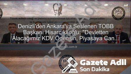 Denizli’den Ankara’ya Seslenen TOBB Başkanı Hisarcıklıoğlu: “Devletten Alacağımız KDV Ödensin, Piyasaya Can Gelsin!”