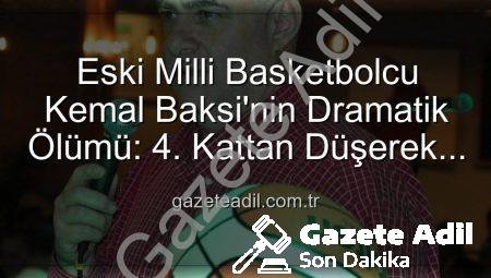 Eski Milli Basketbolcu Kemal Baksi’nin Dramatik Ölümü: 4. Kattan Düşerek Hayatını Kaybetti