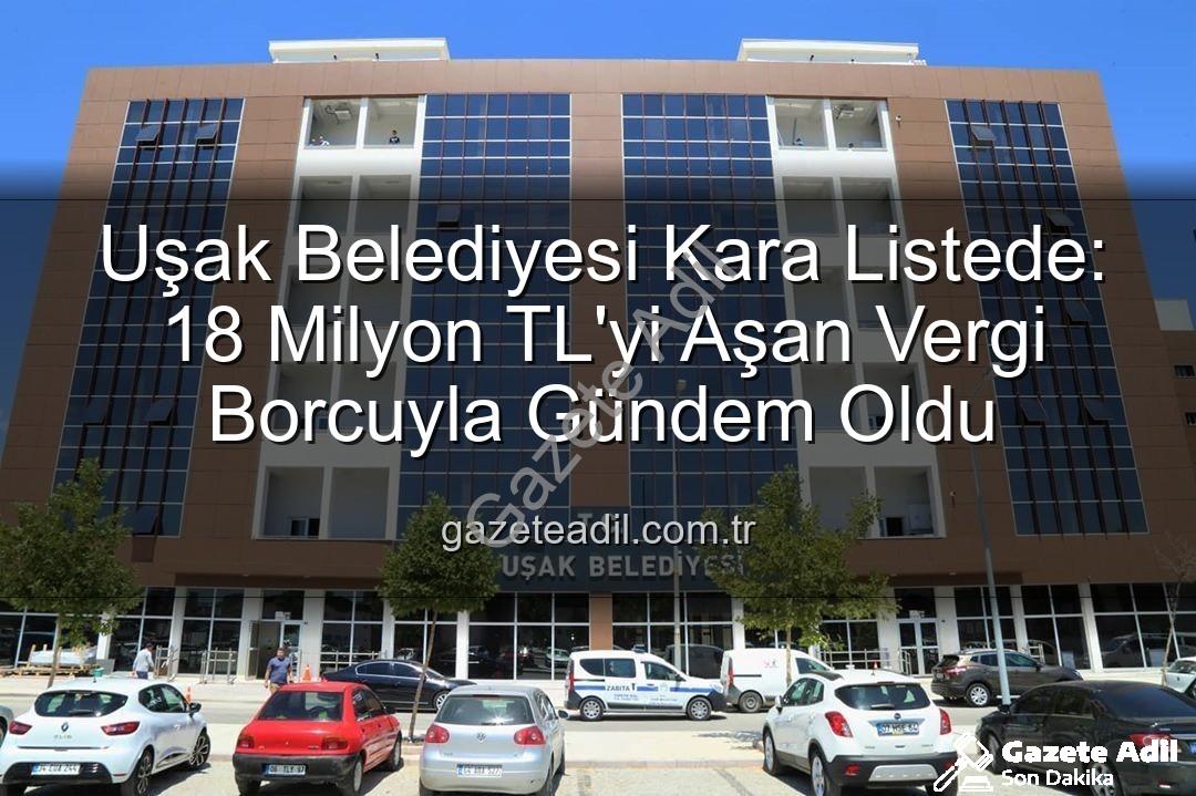 Uşak Belediyesi vergi borcu - Uşak Belediyesi Kara Listede: 18 Milyon TL'yi Aşan Vergi Borcuyla Gündem Oldu
