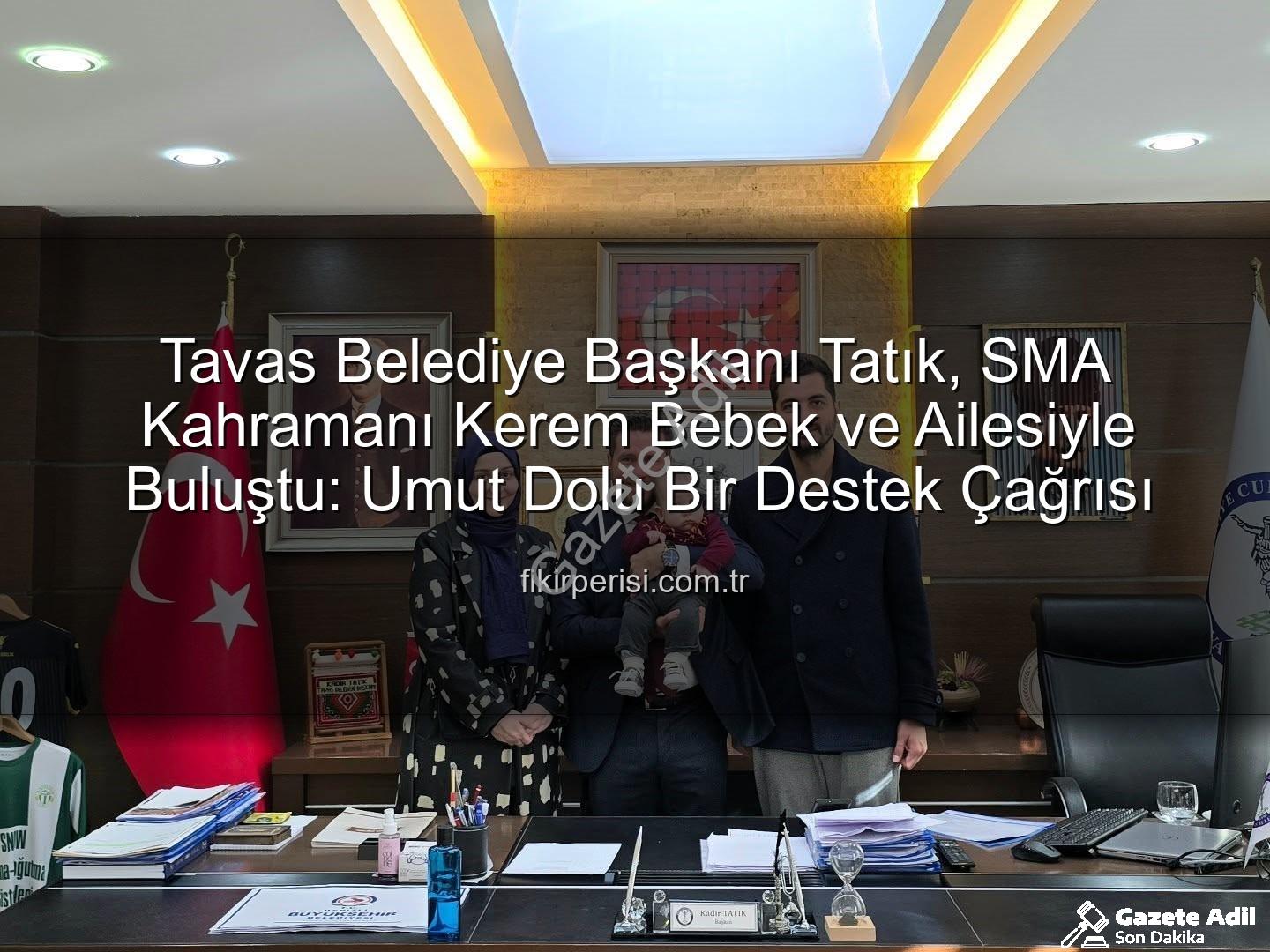 Kerem Bebek SMA - Tavas Belediye Başkanı Tatık'tan SMA'lı Kerem Bebek İçin Umut Çağrısı: Makamında Destek Oldu