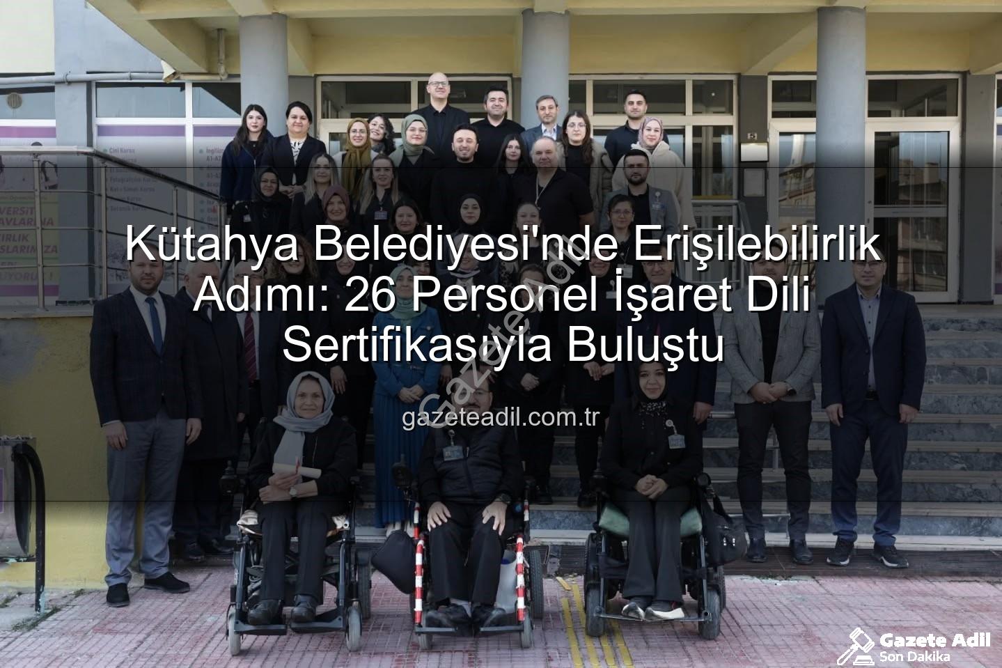 işaret dili eğitimi - Kütahya Belediyesi'nde Erişilebilirlik Adımı: 26 Personel İşaret Dili Sertifikasıyla Buluştu