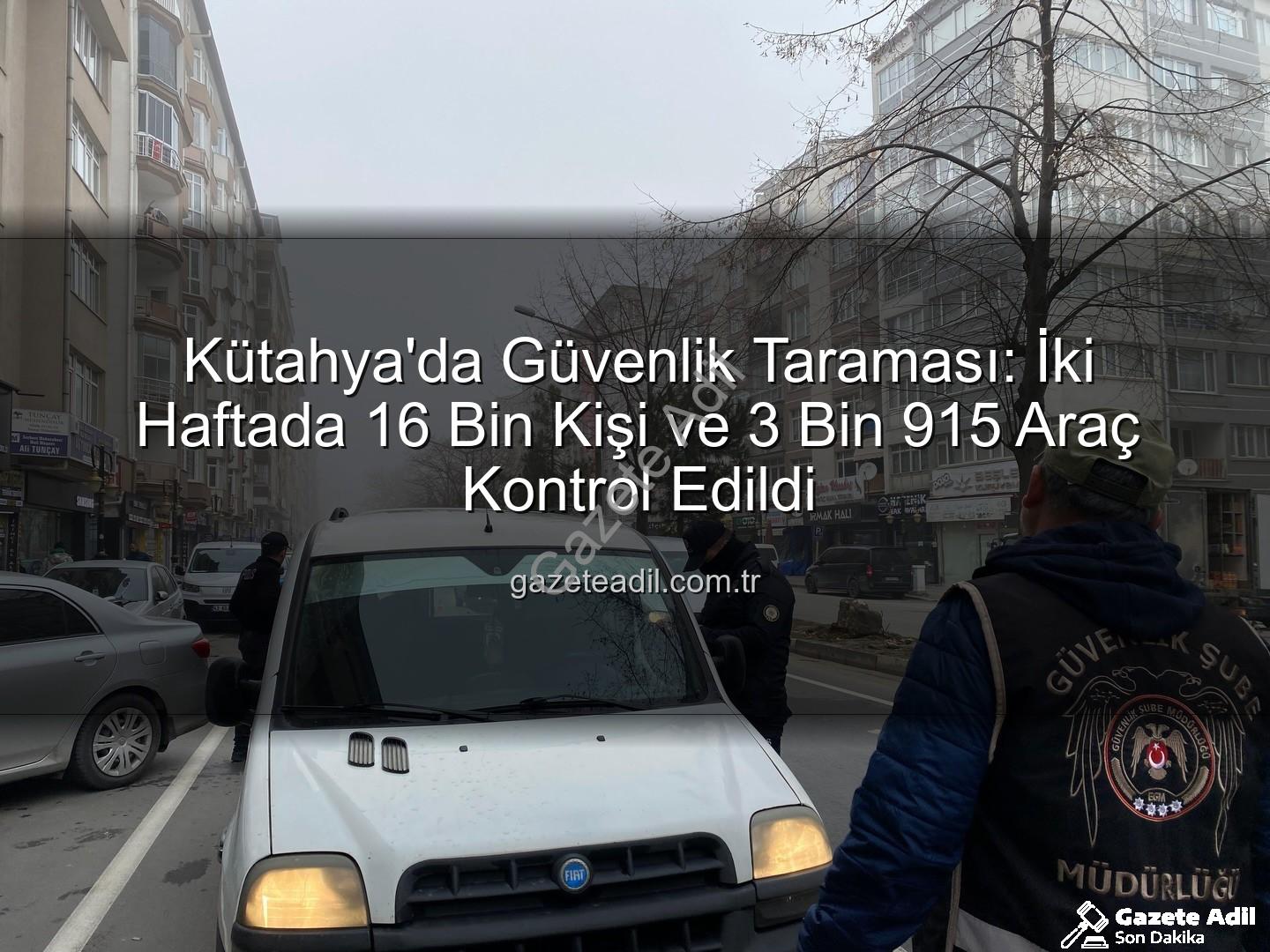 Kütahya asayiş uygulaması - Kütahya'da Güvenlik Taraması: İki Haftada 16 Bin Kişi ve 3 Bin 915 Araç Kontrol Edildi