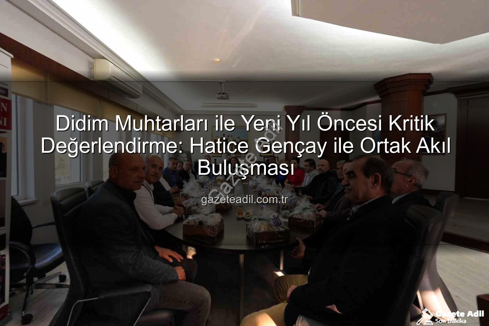 Didim muhtarları - Didim Muhtarları ile Yeni Yıl Öncesi Kritik Değerlendirme: Hatice Gençay ile Ortak Akıl Buluşması