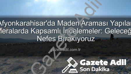 Afyonkarahisar’da Maden Araması Yapılan Meralarda Kapsamlı İncelemeler: Geleceğe Nefes Bırakıyoruz