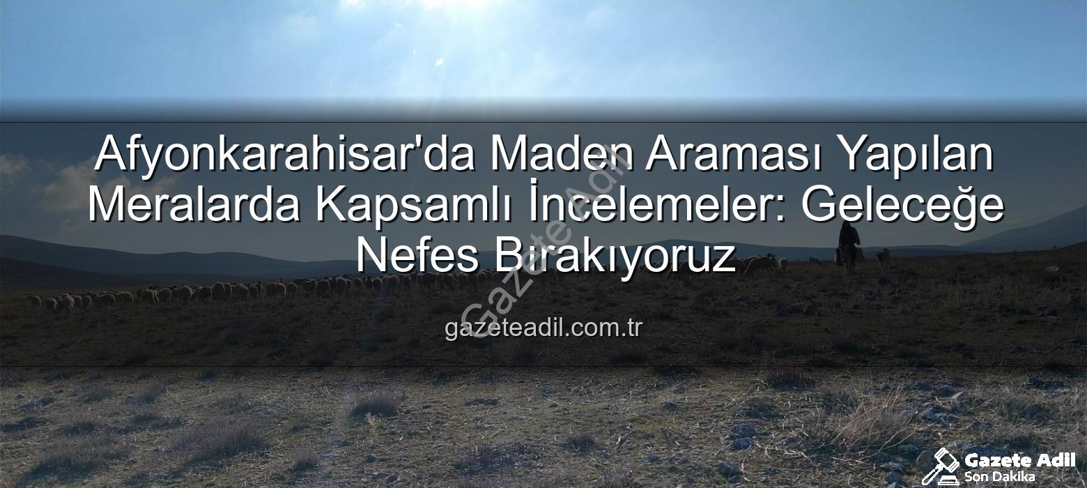 maden arama yapılan meralar - Afyonkarahisar'da Maden Araması Yapılan Meralarda Kapsamlı İncelemeler: Geleceğe Nefes Bırakıyoruz