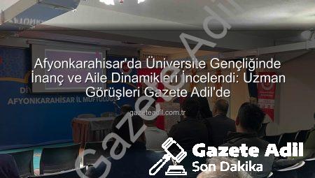 Afyonkarahisar’da Üniversite Gençliğinde İnanç ve Aile Dinamikleri İncelendi: Uzman Görüşleri Gazete Adil’de