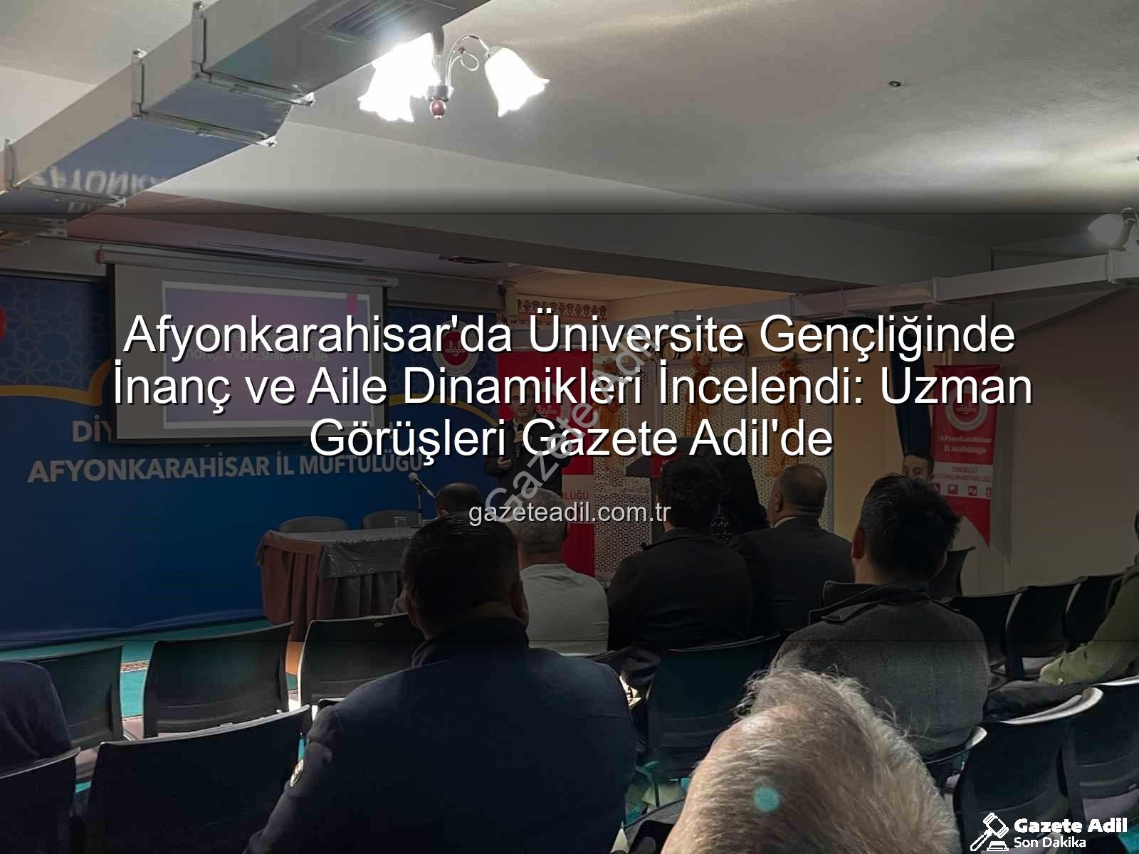 Üniversite Gençliğinde İnanç ve Aile - Afyonkarahisar'da Üniversite Gençliğinde İnanç ve Aile Dinamikleri İncelendi: Uzman Görüşleri Gazete Adil'de