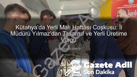 Kütahya’da Yerli Malı Haftası Coşkusu: İl Müdürü Yılmaz’dan Tasarruf ve Yerli Üretime Vurgu