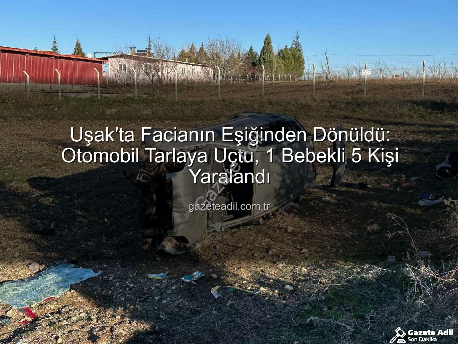 Uşak trafik kazası - Uşak'ta Facianın Eşiğinden Dönüldü: Otomobil Tarlaya Uçtu, 1 Bebekli 5 Kişi Yaralandı